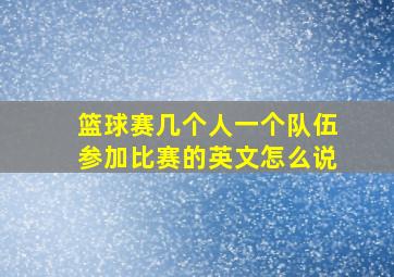 篮球赛几个人一个队伍参加比赛的英文怎么说