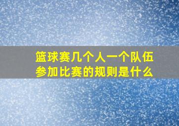 篮球赛几个人一个队伍参加比赛的规则是什么