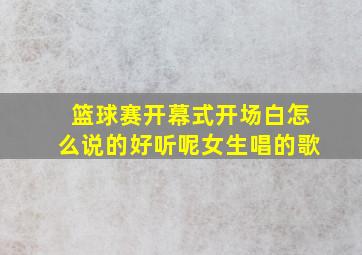 篮球赛开幕式开场白怎么说的好听呢女生唱的歌