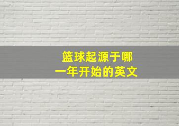 篮球起源于哪一年开始的英文