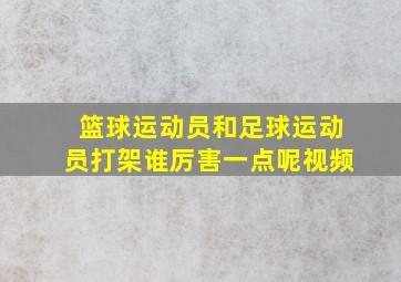 篮球运动员和足球运动员打架谁厉害一点呢视频