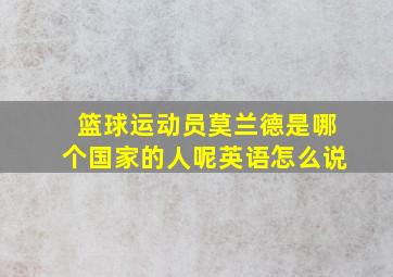 篮球运动员莫兰德是哪个国家的人呢英语怎么说