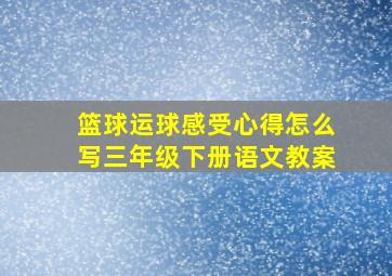 篮球运球感受心得怎么写三年级下册语文教案