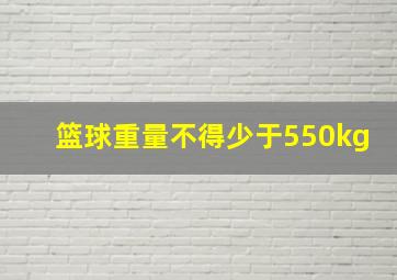 篮球重量不得少于550kg