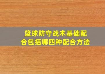 篮球防守战术基础配合包括哪四种配合方法