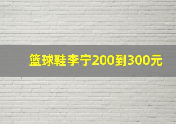 篮球鞋李宁200到300元