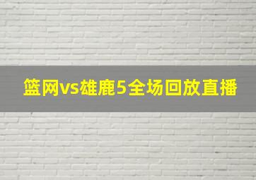 篮网vs雄鹿5全场回放直播