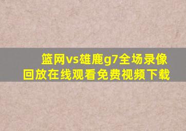 篮网vs雄鹿g7全场录像回放在线观看免费视频下载