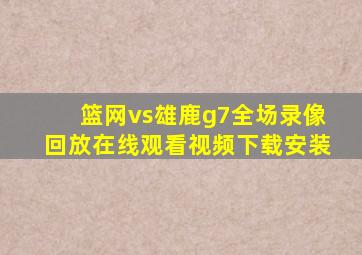 篮网vs雄鹿g7全场录像回放在线观看视频下载安装