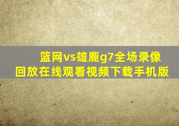 篮网vs雄鹿g7全场录像回放在线观看视频下载手机版