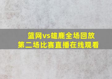 篮网vs雄鹿全场回放第二场比赛直播在线观看