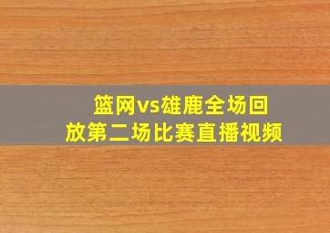 篮网vs雄鹿全场回放第二场比赛直播视频