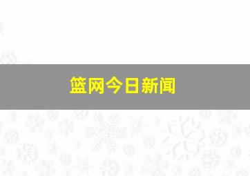 篮网今日新闻