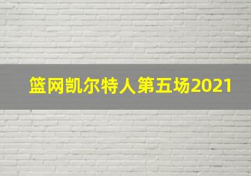 篮网凯尔特人第五场2021