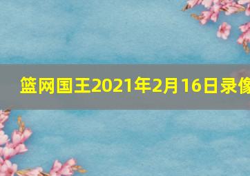 篮网国王2021年2月16日录像