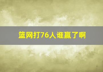 篮网打76人谁赢了啊