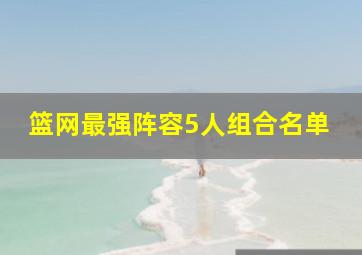 篮网最强阵容5人组合名单