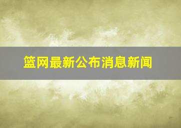 篮网最新公布消息新闻