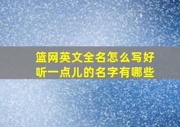 篮网英文全名怎么写好听一点儿的名字有哪些