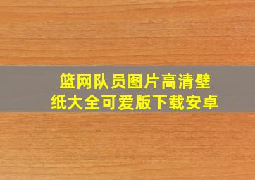 篮网队员图片高清壁纸大全可爱版下载安卓