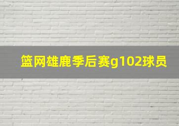 篮网雄鹿季后赛g102球员