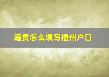 籍贯怎么填写福州户口