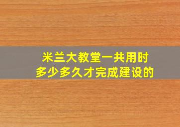 米兰大教堂一共用时多少多久才完成建设的