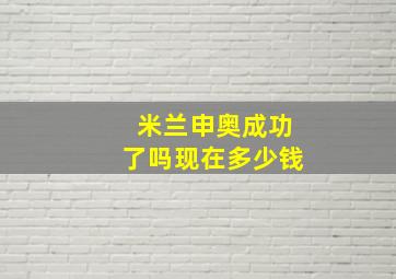 米兰申奥成功了吗现在多少钱