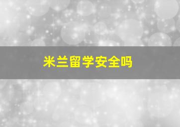 米兰留学安全吗