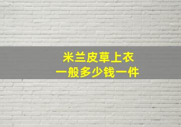 米兰皮草上衣一般多少钱一件