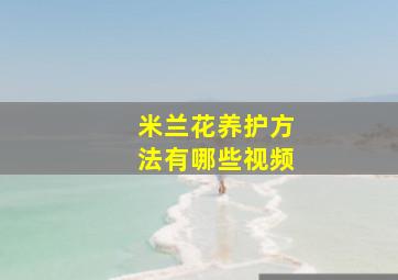 米兰花养护方法有哪些视频