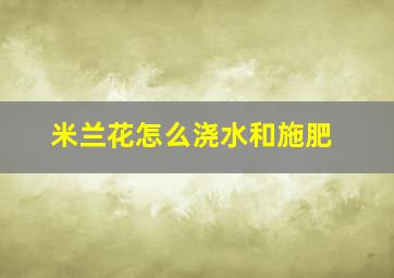 米兰花怎么浇水和施肥