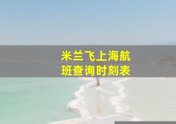 米兰飞上海航班查询时刻表