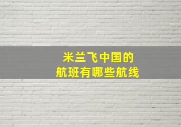 米兰飞中国的航班有哪些航线