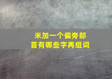 米加一个偏旁部首有哪些字再组词