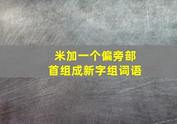 米加一个偏旁部首组成新字组词语