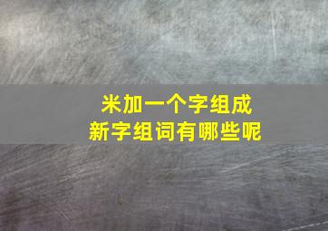 米加一个字组成新字组词有哪些呢