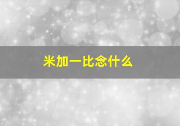 米加一比念什么