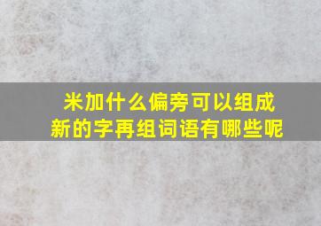 米加什么偏旁可以组成新的字再组词语有哪些呢