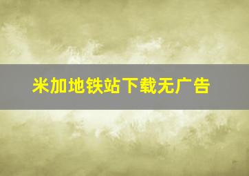 米加地铁站下载无广告