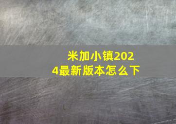 米加小镇2024最新版本怎么下