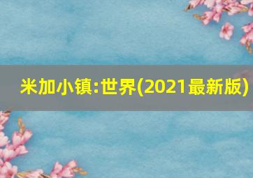 米加小镇:世界(2021最新版)