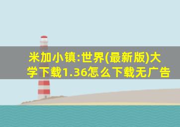 米加小镇:世界(最新版)大学下载1.36怎么下载无广告