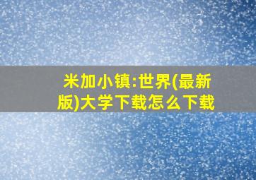 米加小镇:世界(最新版)大学下载怎么下载