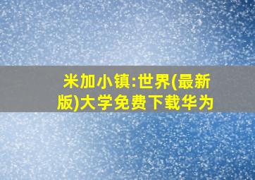 米加小镇:世界(最新版)大学免费下载华为