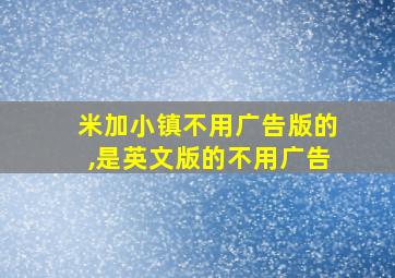 米加小镇不用广告版的,是英文版的不用广告