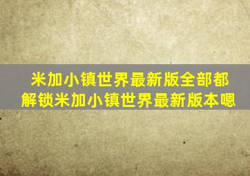 米加小镇世界最新版全部都解锁米加小镇世界最新版本嗯