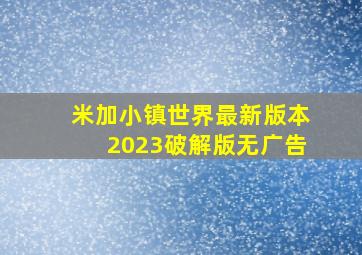 米加小镇世界最新版本2023破解版无广告