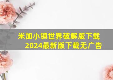 米加小镇世界破解版下载2024最新版下载无广告