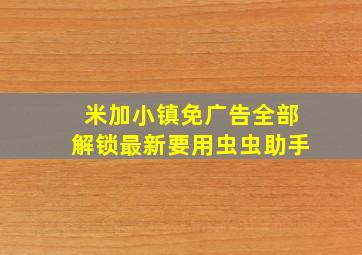 米加小镇免广告全部解锁最新要用虫虫助手